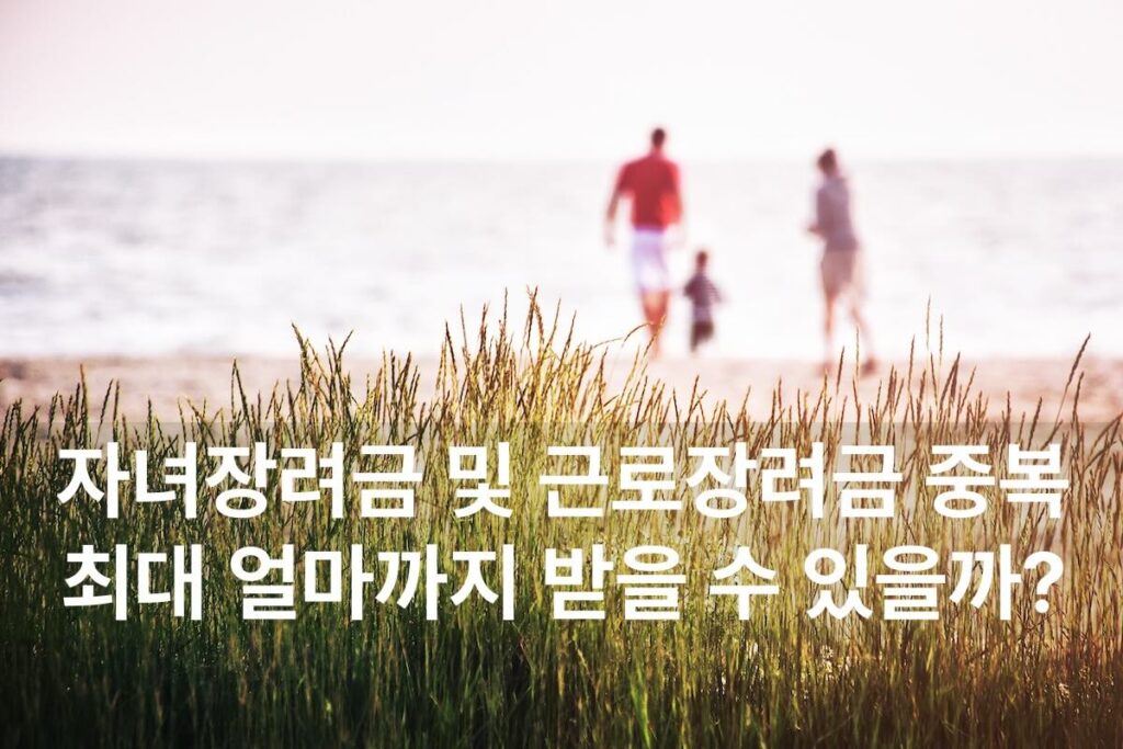 자녀장려금 및 근로장려금 중복 수급 지급액, 최대 얼마까지 받을 수 있을까?